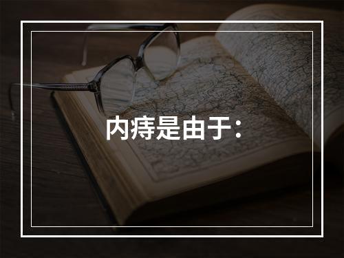 内痔是由于：