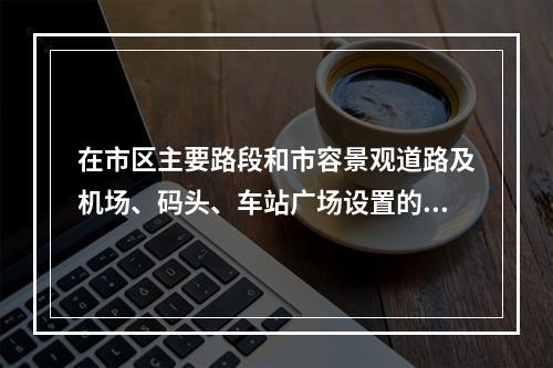 在市区主要路段和市容景观道路及机场、码头、车站广场设置的围挡