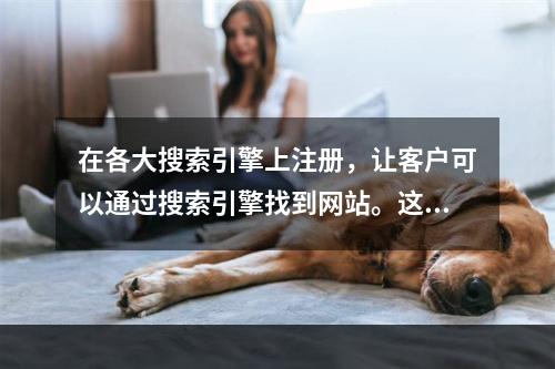 在各大搜索引擎上注册，让客户可以通过搜索引擎找到网站。这项