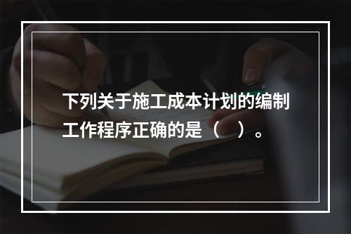 下列关于施工成本计划的编制工作程序正确的是（　）。