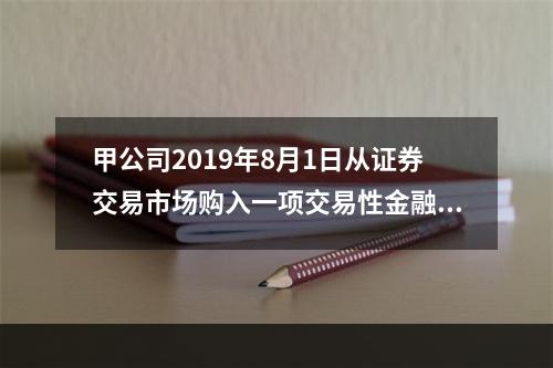 甲公司2019年8月1日从证券交易市场购入一项交易性金融资产