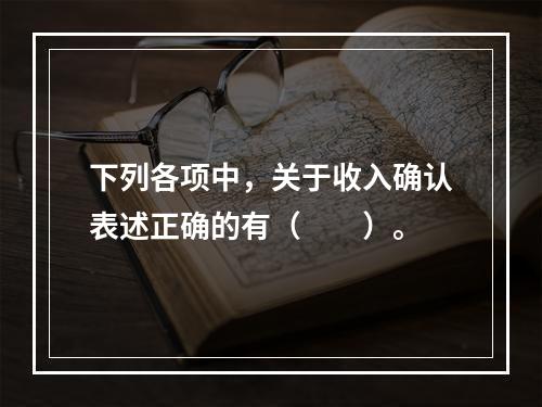 下列各项中，关于收入确认表述正确的有（　　）。