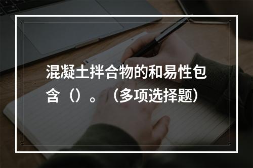 混凝土拌合物的和易性包含（）。（多项选择题）