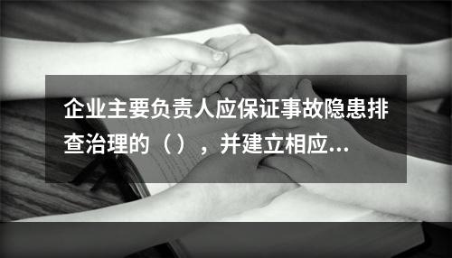 企业主要负责人应保证事故隐患排查治理的（ ），并建立相应的专