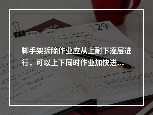 脚手架拆除作业应从上耐下逐层进行，可以上下同时作业加快进度（