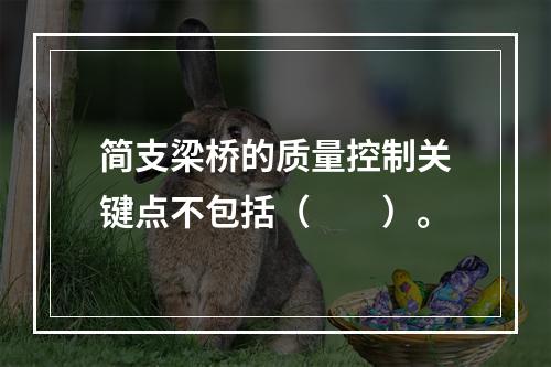 简支梁桥的质量控制关键点不包括（  ）。