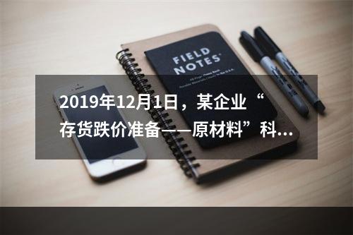 2019年12月1日，某企业“存货跌价准备——原材料”科目贷