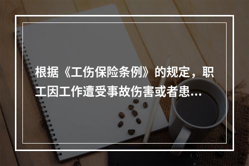 根据《工伤保险条例》的规定，职工因工作遭受事故伤害或者患职业