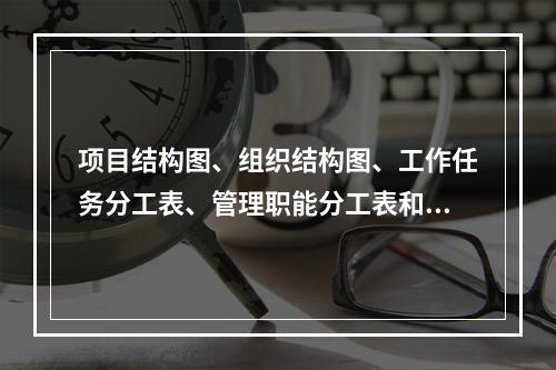 项目结构图、组织结构图、工作任务分工表、管理职能分工表和工作