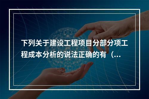 下列关于建设工程项目分部分项工程成本分析的说法正确的有（　）