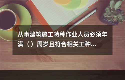 从事建筑施工特种作业人员必须年满（ ）周岁且符合相关工种的年