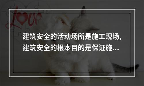 建筑安全的活动场所是施工现场,建筑安全的根本目的是保证施工现