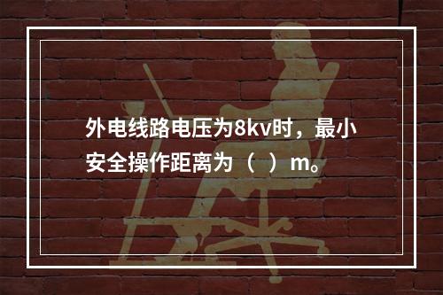 外电线路电压为8kv时，最小安全操作距离为（   ）m。