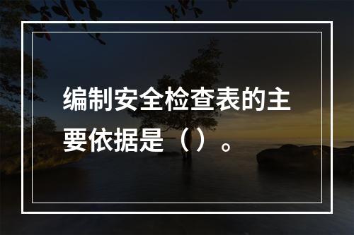 编制安全检查表的主要依据是（ ）。