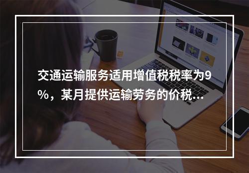 交通运输服务适用增值税税率为9%，某月提供运输劳务的价税款合