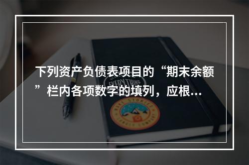 下列资产负债表项目的“期末余额”栏内各项数字的填列，应根据有