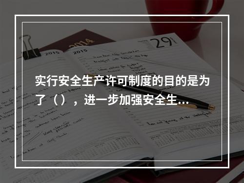 实行安全生产许可制度的目的是为了（ ），进一步加强安全生产监