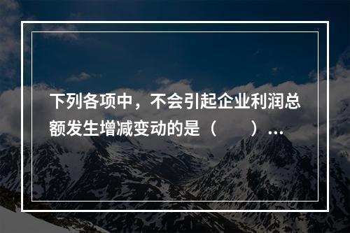 下列各项中，不会引起企业利润总额发生增减变动的是（　　）。