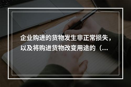 企业购进的货物发生非正常损失，以及将购进货物改变用途的（如用