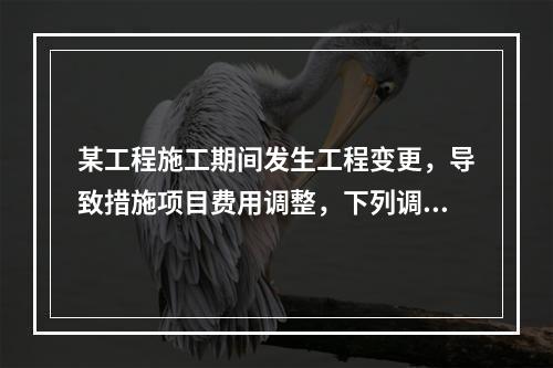 某工程施工期间发生工程变更，导致措施项目费用调整，下列调整措