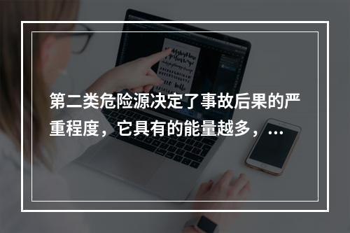 第二类危险源决定了事故后果的严重程度，它具有的能量越多，发生