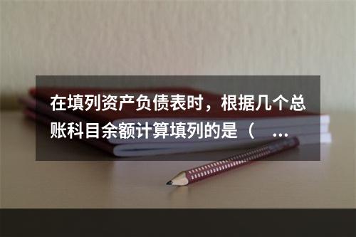 在填列资产负债表时，根据几个总账科目余额计算填列的是（　　）