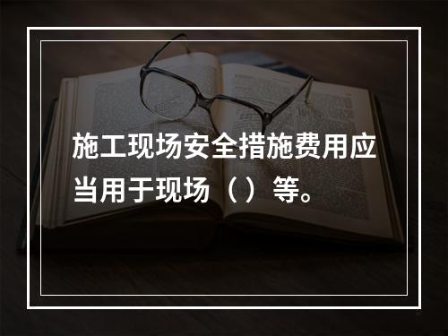 施工现场安全措施费用应当用于现场（ ）等。