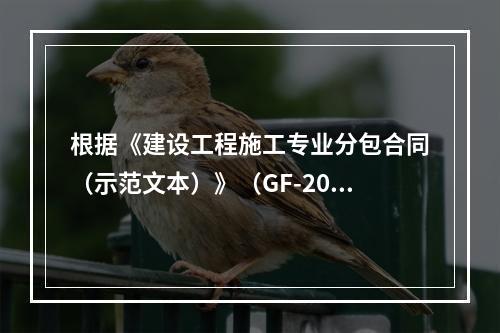 根据《建设工程施工专业分包合同（示范文本）》（GF-2003