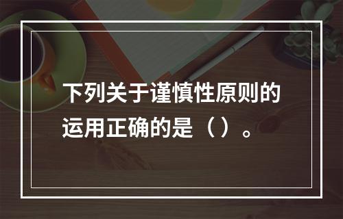 下列关于谨慎性原则的运用正确的是（ ）。