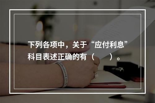 下列各项中，关于“应付利息”科目表述正确的有（　　）。