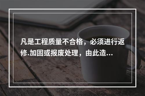 凡是工程质量不合格，必须进行返修.加固或报废处理，由此造成直