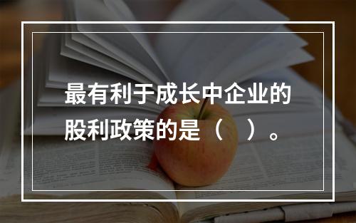 最有利于成长中企业的股利政策的是（　）。