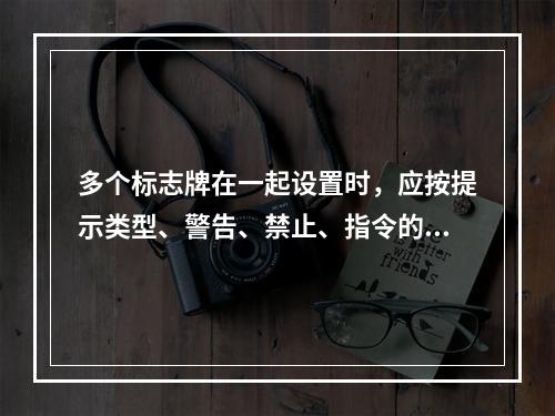 多个标志牌在一起设置时，应按提示类型、警告、禁止、指令的顺序