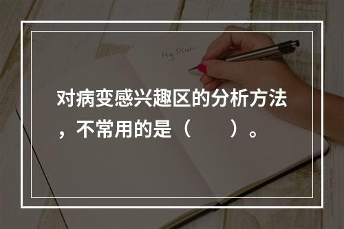 对病变感兴趣区的分析方法，不常用的是（　　）。