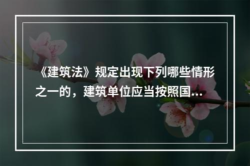 《建筑法》规定出现下列哪些情形之一的，建筑单位应当按照国家有