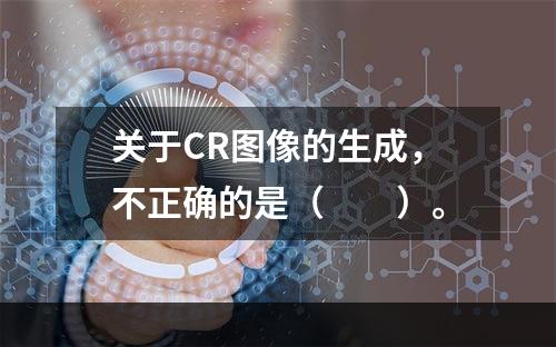 关于CR图像的生成，不正确的是（　　）。