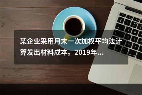 某企业采用月末一次加权平均法计算发出材料成本。2019年3月