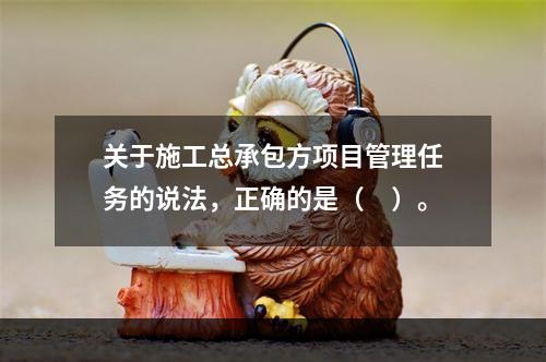 关于施工总承包方项目管理任务的说法，正确的是（　）。