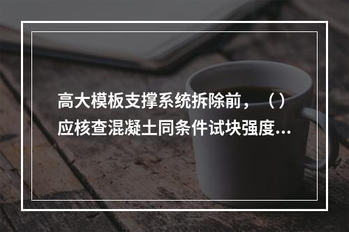 高大模板支撑系统拆除前，（ ）应核查混凝土同条件试块强度报告