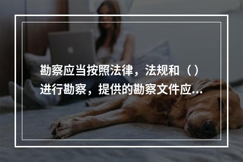 勘察应当按照法律，法规和（ ）进行勘察，提供的勘察文件应当真