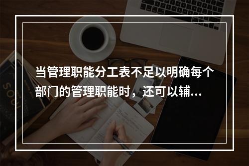 当管理职能分工表不足以明确每个部门的管理职能时，还可以辅助使