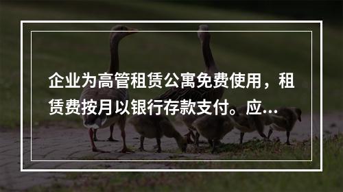 企业为高管租赁公寓免费使用，租赁费按月以银行存款支付。应编制