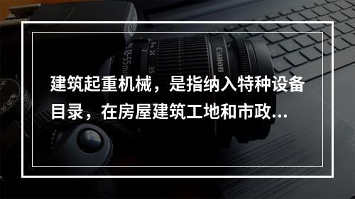 建筑起重机械，是指纳入特种设备目录，在房屋建筑工地和市政工程