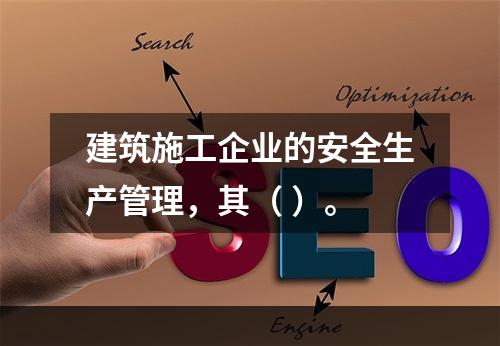 建筑施工企业的安全生产管理，其（ ）。