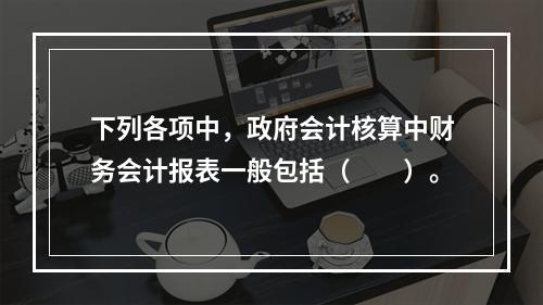 下列各项中，政府会计核算中财务会计报表一般包括（　　）。