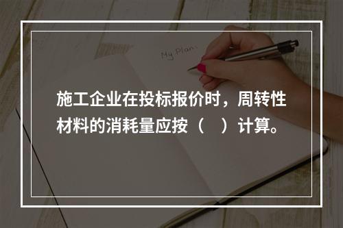 施工企业在投标报价时，周转性材料的消耗量应按（　）计算。