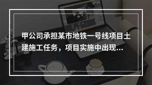 甲公司承担某市地铁一号线项目土建施工任务，项目实施中出现进度