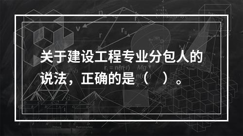 关于建设工程专业分包人的说法，正确的是（　）。