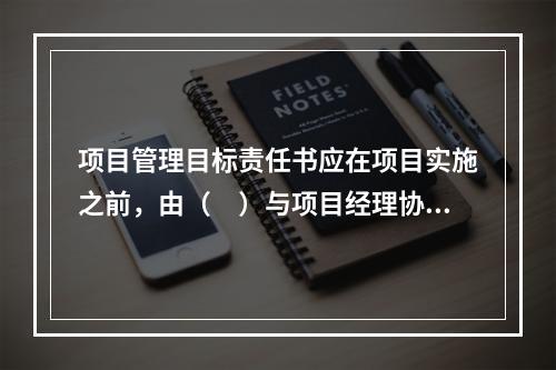 项目管理目标责任书应在项目实施之前，由（　）与项目经理协商制