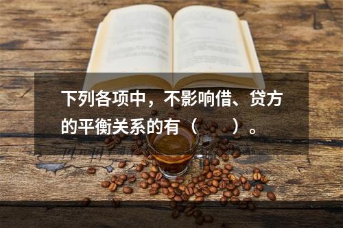 下列各项中，不影响借、贷方的平衡关系的有（　　）。